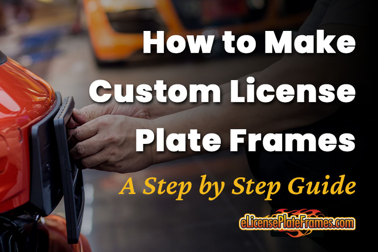 How to Make Custom License Plate Frames: A Step-by-Step Guide