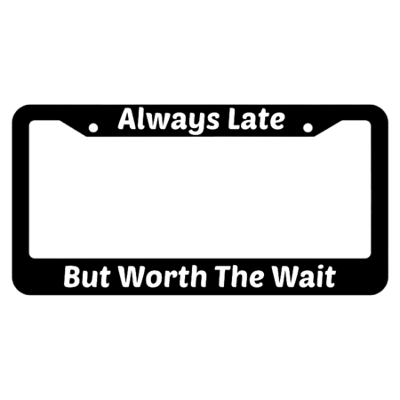 Always Late But WorthThe Wait License Plate Frame