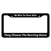 Be Nice To Your Kids They Choose The Nursing Home License Plate Frame