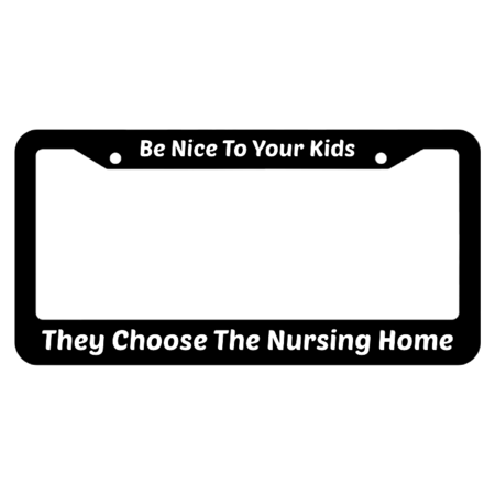 Be Nice To Your Kids They Choose The Nursing Home License Plate Frame