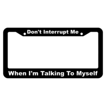 Don't Interrupt Me, When I'm Talking to Myself License Plate Frame