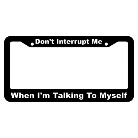 Don't Interrupt Me, When I'm Talking to Myself License Plate Frame