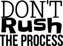 Don't Rush the Process