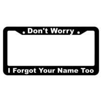 Don't Worry, I Forgot Your Name, Too! License Plate Frame