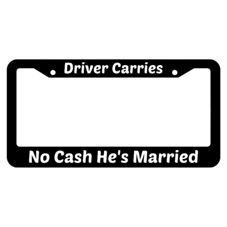 Driver Carries No Cash He's Married License Plate Frame