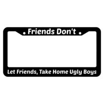 Friends Don't Let Friends Take Home Ugly Boys License Plate Frame