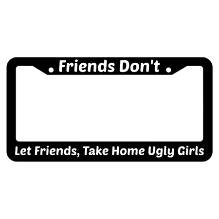 Friends Don't Let Friends Take Home Ugly Girls License Plate Frame