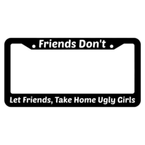 Friends Don't Let Friends Take Home Ugly Girls License Plate Frame