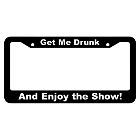 Get Me Drunk, and Enjoy the Show! License Plate Frame