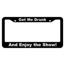 Get Me Drunk, and Enjoy the Show! License Plate Frame