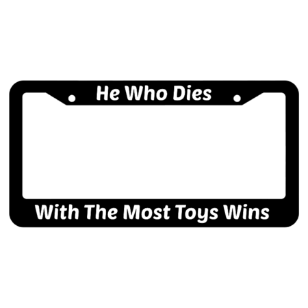 He Who Dies With The Most Toys Wins License Plate Frame