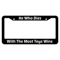 He Who Dies With The Most Toys Wins License Plate Frame