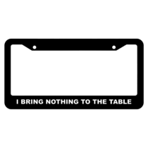 I bring nothing to the table License Plate Frame