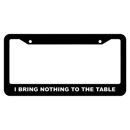 I bring nothing to the table License Plate Frame