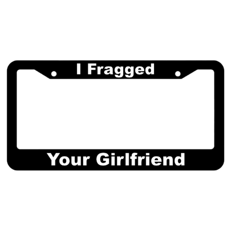 I Fragged You're Girlfriend License Plate Frame