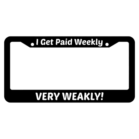 I Get Paid Weekly, Very Weakly! License Plate Frame