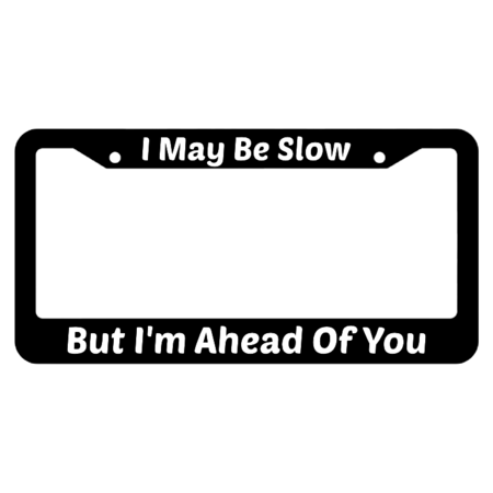 I May Be Slow But I'm Ahead Of You License Plate Frame