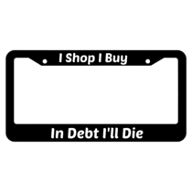 I Shop I Buy In Debt I'll Die License Plate Frame