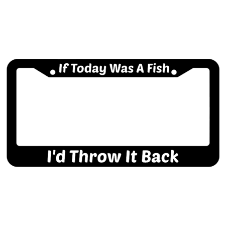 If Today Was A Fish I'd Throw It Back License Plate Frame