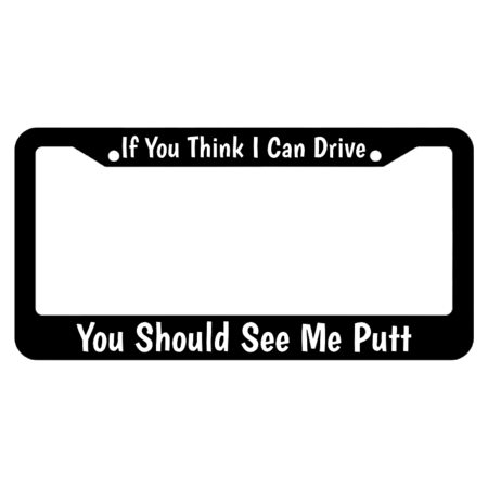 If You Think I Can Drive You Should See Me Putt License Plate Frame