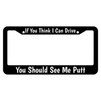 If You Think I Can Drive You Should See Me Putt License Plate Frame