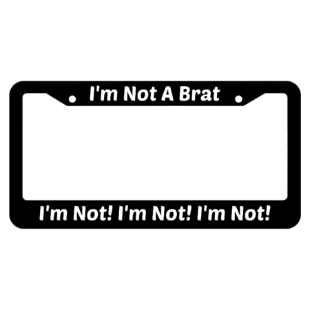 I'm Not A Brat I'm Not! I'm Not! I'm Not! License Plate Frame