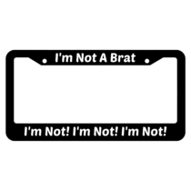 I'm Not A Brat I'm Not! I'm Not! I'm Not! License Plate Frame