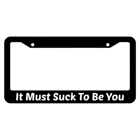 It Must Suck To Be You! License Plate Frame