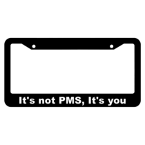 It's not PMS, It's you License Plate Frame