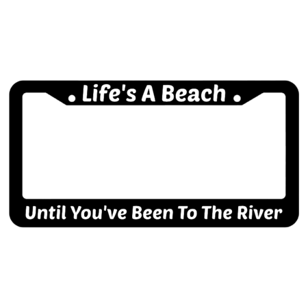 Life's A Beach Until You've Been To The River License Plate Frame