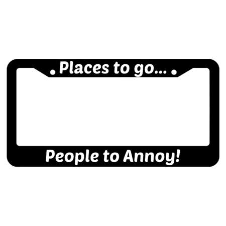 Places To Go People To Annoy! License Plate Frame