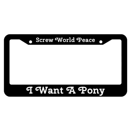 Screw world peace, I want a pony License Plate Frame