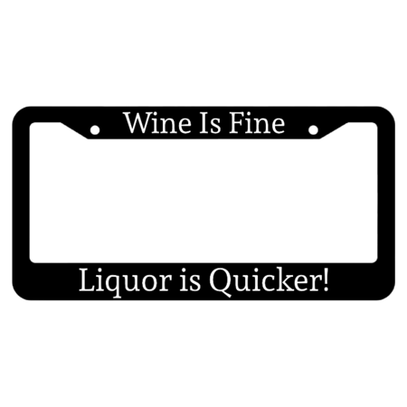 Wine is fine, Liquor is quicker License Plate Frame