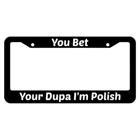 You Bet Your Dupa I'm Polish License Plate Frame