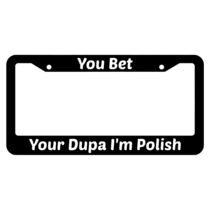 You Bet Your Dupa I'm Polish License Plate Frame