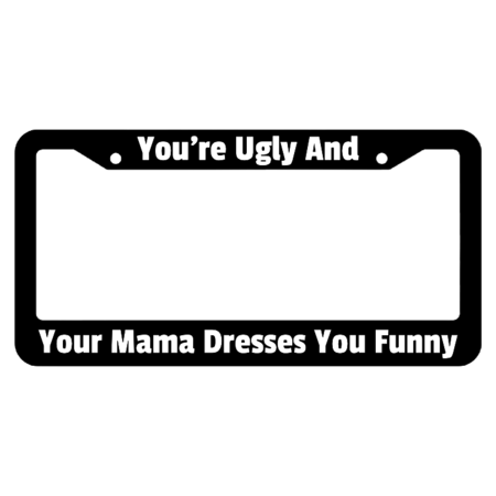 Your Ugly And Your Mama Dresses You Funny License Plate Frame