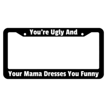 Your Ugly And Your Mama Dresses You Funny License Plate Frame